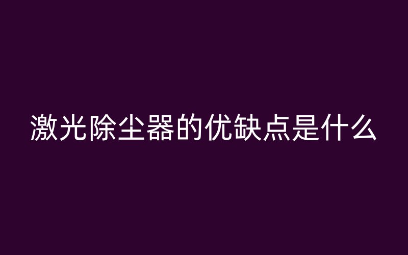 激光除尘器的优缺点是什么